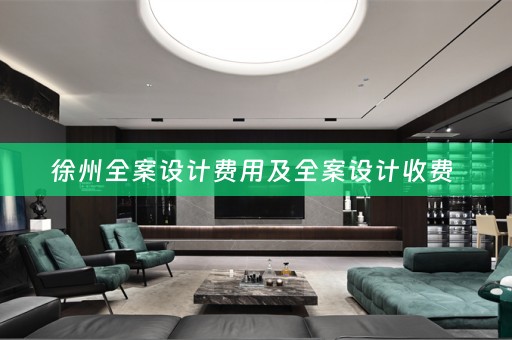 徐州全案设计费用及全案设计收费 