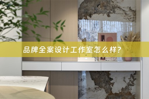品牌全案设计工作室怎么样？ 