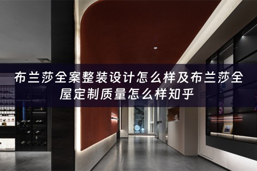 布兰莎全案整装设计怎么样及布兰莎质量怎么样知乎 