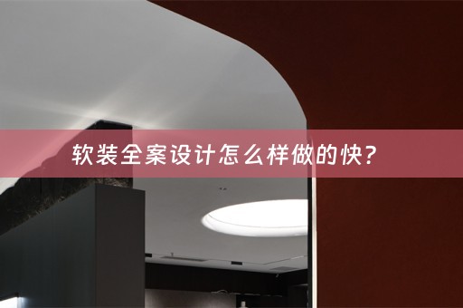 全案设计怎么样做的快？ 