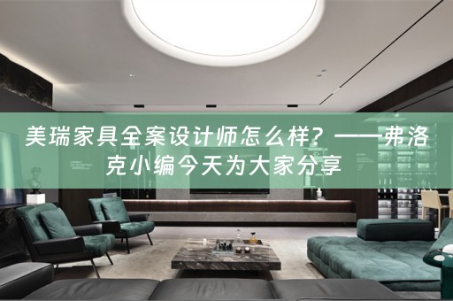 美瑞家具全案设计师怎么样？——弗洛克小编今天为大家分享 