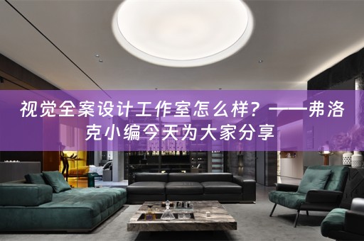 视觉全案设计工作室怎么样？——弗洛克小编今天为大家分享 