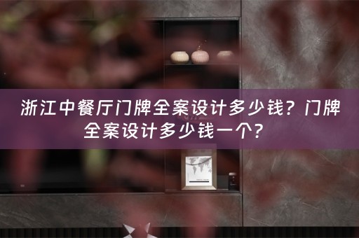 浙江中餐厅门牌全案设计多少钱？门牌全案设计多少钱一个？ 