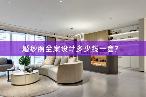 婚纱照全案设计多少钱一套？ 