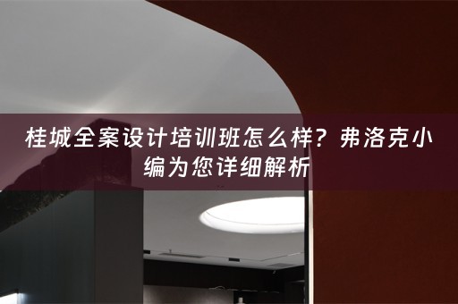 桂城全案设计培训班怎么样？弗洛克小编为您详细解析 