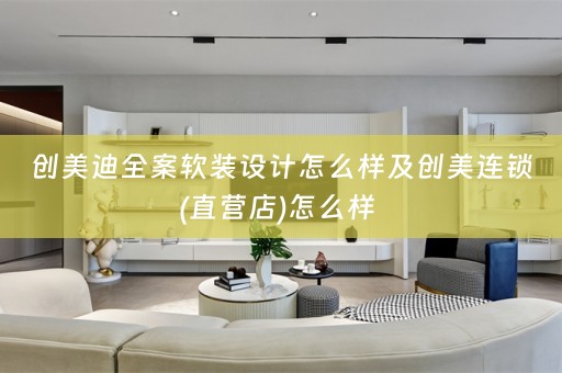 创美迪全案设计怎么样及创美连锁(直营店)怎么样 