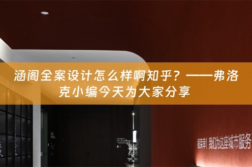 涵阁全案设计怎么样啊知乎？——弗洛克小编今天为大家分享 