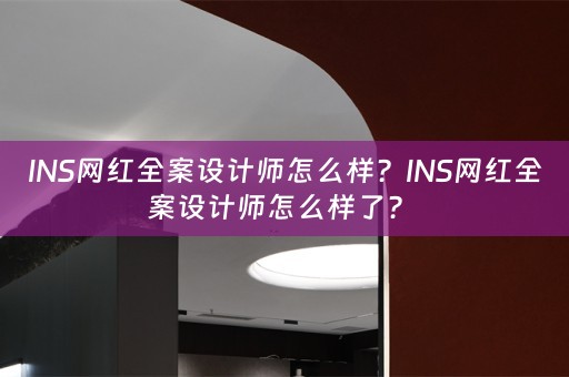 INS网红全案设计师怎么样？INS网红全案设计师怎么样了？ 