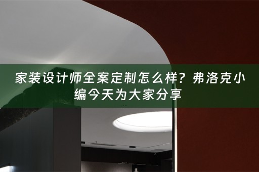 家装设计师全案定制怎么样？弗洛克小编今天为大家分享 