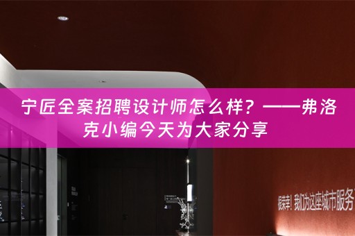 宁匠全案招聘设计师怎么样？——弗洛克小编今天为大家分享 