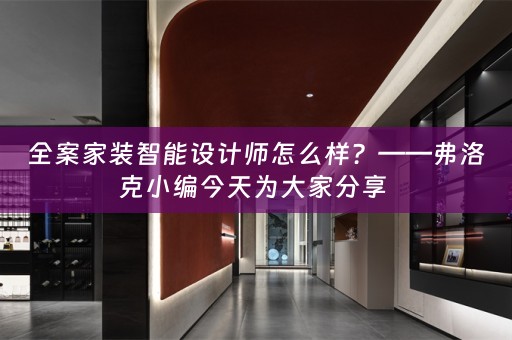 全案家装智能设计师怎么样？——弗洛克小编今天为大家分享 