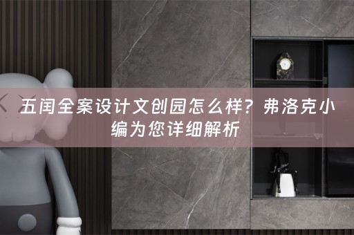 五闰全案设计文创园怎么样？弗洛克小编为您详细解析 