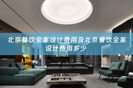北京餐饮全案设计费用及北京餐饮全案设计费用多少 
