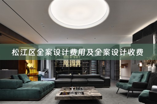松江区全案设计费用及全案设计收费 