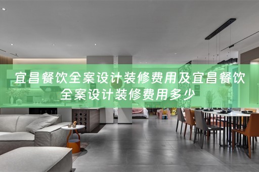 宜昌餐饮全案设计装修费用及宜昌餐饮全案设计装修费用多少 