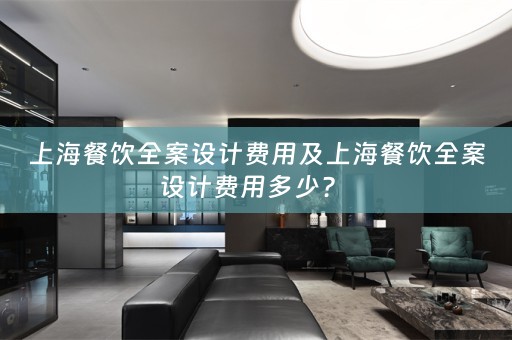 上海餐饮全案设计费用及上海餐饮全案设计费用多少？ 