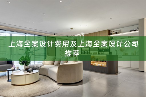 上海全案设计费用及上海全案设计公司推荐 
