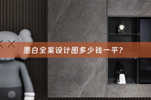 墨白全案设计图多少钱一平？ 
