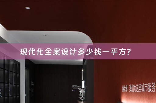 现代化全案设计多少钱一平方？ 