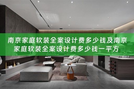 南京家庭全案设计费多少钱一平方 