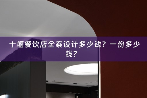  十堰餐饮店全案设计多少钱？一份多少钱？ 