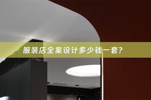 服装店全案设计多少钱一套？ 