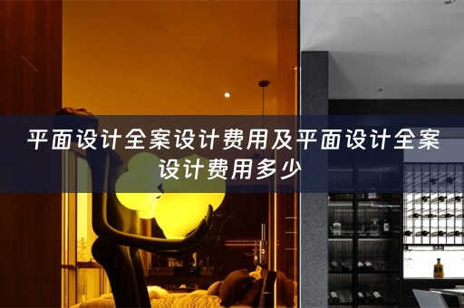 平面设计全案设计费用及平面设计全案设计费用多少 