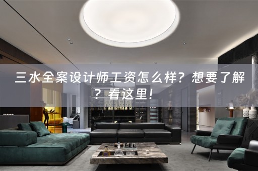三水全案设计师工资怎么样？想要了解？看这里！ 