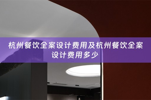 杭州餐饮全案设计费用及杭州餐饮全案设计费用多少 