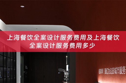 上海餐饮全案设计服务费用及上海餐饮全案设计服务费用多少 