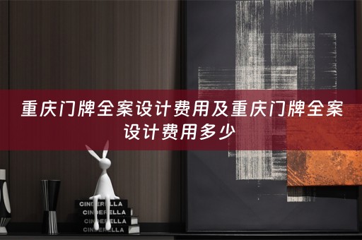 重庆门牌全案设计费用及重庆门牌全案设计费用多少 