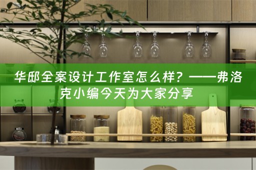 华邸全案设计工作室怎么样？——弗洛克小编今天为大家分享 