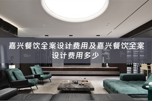 嘉兴餐饮全案设计费用及嘉兴餐饮全案设计费用多少 