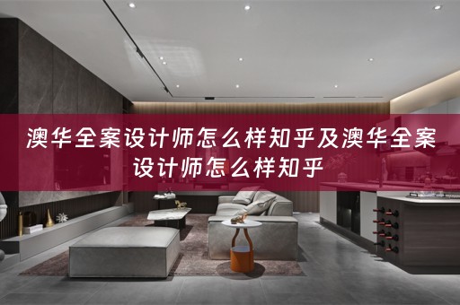 澳华全案设计师怎么样知乎及澳华全案设计师怎么样知乎 