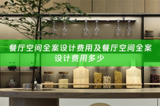 餐厅空间全案设计费用及餐厅空间全案设计费用多少 