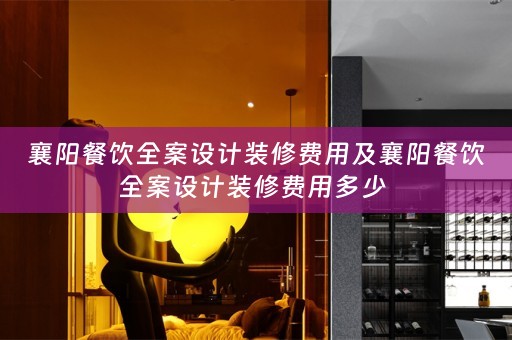 襄阳餐饮全案设计装修费用及襄阳餐饮全案设计装修费用多少 