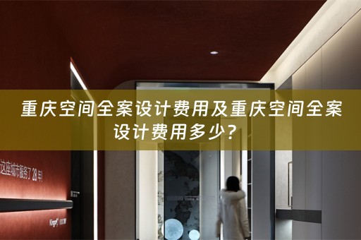 重庆空间全案设计费用及重庆空间全案设计费用多少？ 