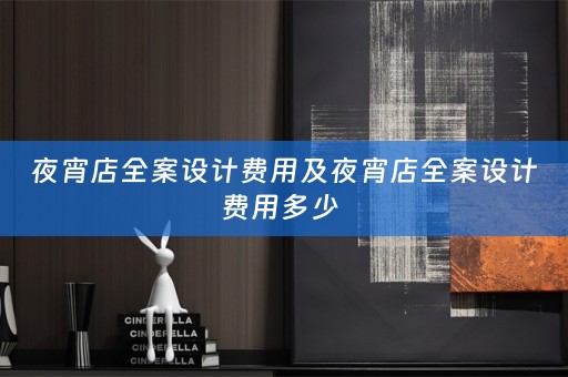 夜宵店全案设计费用及夜宵店全案设计费用多少 