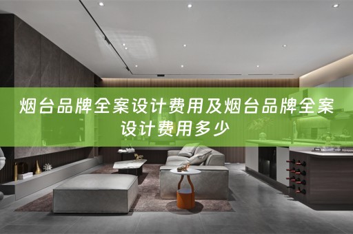烟台品牌全案设计费用及烟台品牌全案设计费用多少 