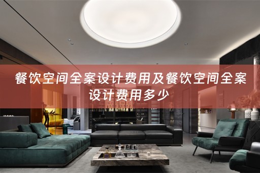 餐饮空间全案设计费用及餐饮空间全案设计费用多少 