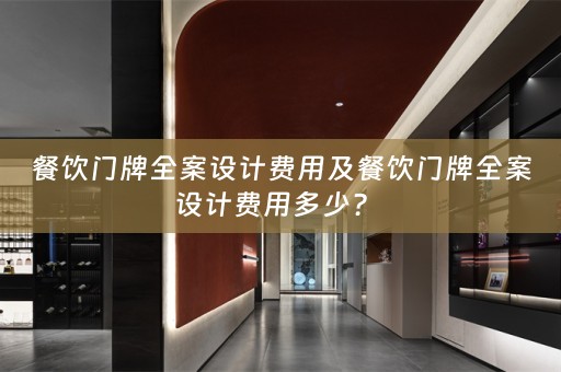 餐饮门牌全案设计费用及餐饮门牌全案设计费用多少？ 