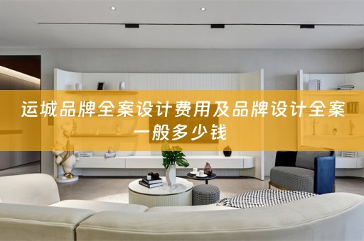运城品牌全案设计费用及品牌设计全案一般多少钱 