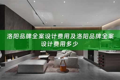洛阳品牌全案设计费用及洛阳品牌全案设计费用多少 