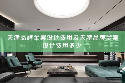 天津品牌全案设计费用及天津品牌全案设计费用多少 