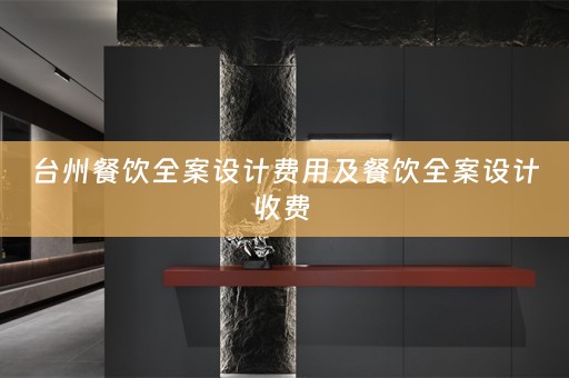 台州餐饮全案设计费用及餐饮全案设计收费 