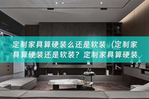 定制家具算硬装么还是好？）