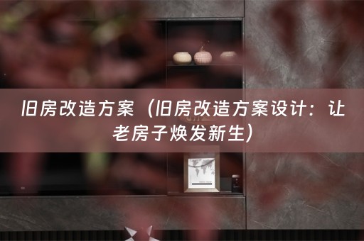 旧房改造方案（旧房改造方案设计：让老房子焕发新生）