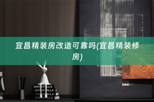 宜昌精装房改造可靠吗(宜昌精装修房)