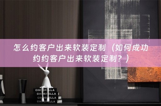 怎么约客户出来定制？）