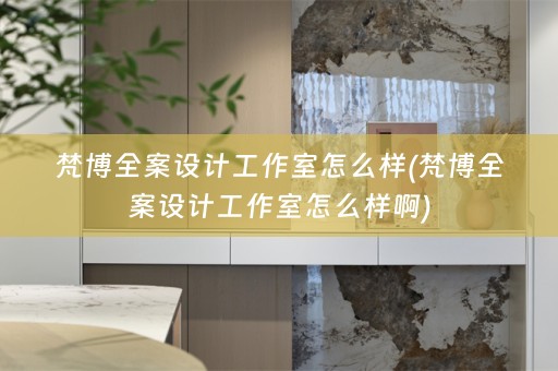 梵博全案设计工作室怎么样(梵博全案设计工作室怎么样啊)
